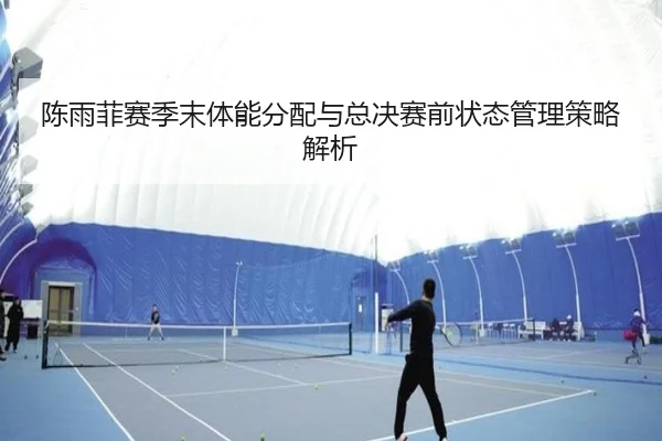 陈雨菲赛季末体能分配与总决赛前状态管理策略解析 | OBSPORTS